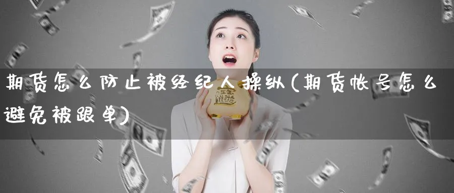期货怎么防止被经纪人操纵(期货帐号怎么避免被跟单)_https://www.nyyysy.com_期货市场_第1张