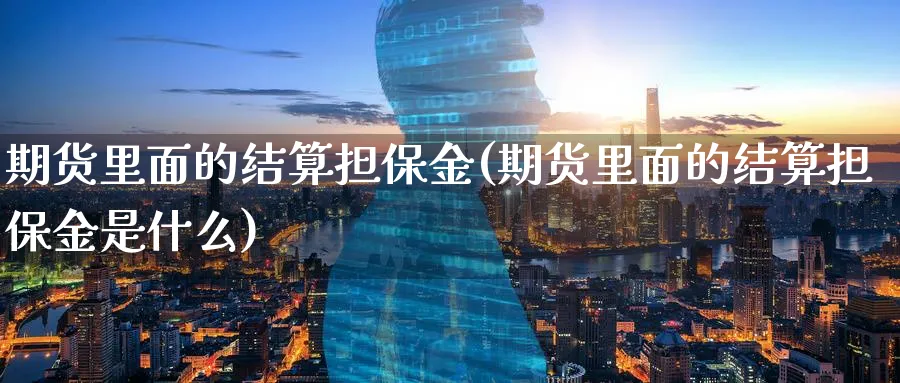 期货里面的结算担保金(期货里面的结算担保金是什么)_https://www.nyyysy.com_期货行情_第1张