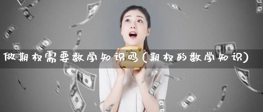 做期权需要数学知识吗(期权的数学知识)_https://www.nyyysy.com_期货喊单_第1张