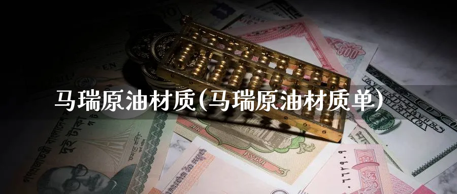 马瑞原油材质(马瑞原油材质单)_https://www.nyyysy.com_期货分析_第1张