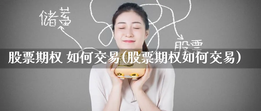股票期权 如何交易(股票期权如何交易)_https://www.nyyysy.com_期货直播_第1张