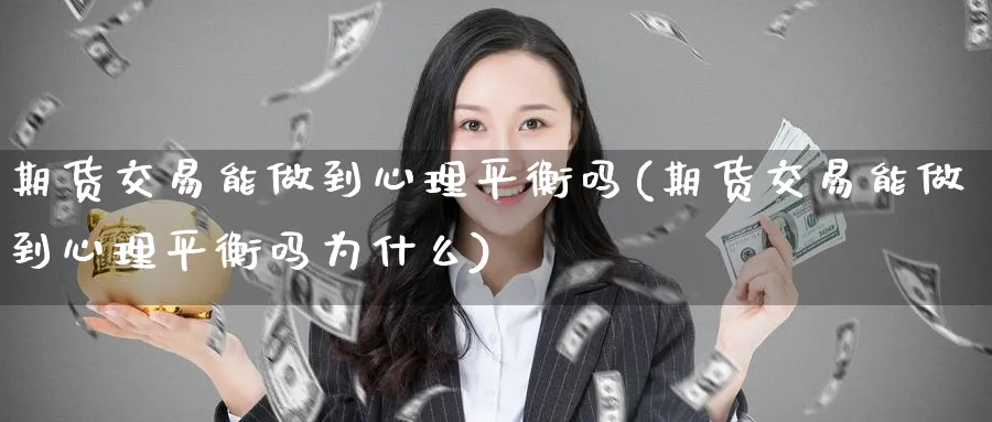 期货交易能做到心理平衡吗(期货交易能做到心理平衡吗为什么)_https://www.nyyysy.com_期货行情_第1张