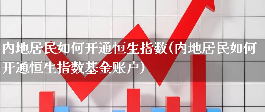 内地居民如何开通恒生指数(内地居民如何开通恒生指数基金账户)_https://www.nyyysy.com_期货平台_第1张