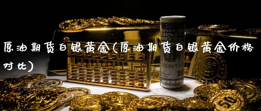 原油期货白银黄金(原油期货白银黄金价格对比)_期货行情_第1张_南严期货 原油期货白银黄金(原油期货白银黄金价格对比)_https://www.nyyysy.com_期货行情_第1张