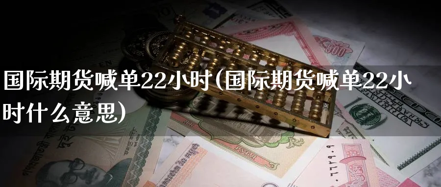 国际期货喊单22小时(国际期货喊单22小时什么意思)_https://www.nyyysy.com_期货行情_第1张