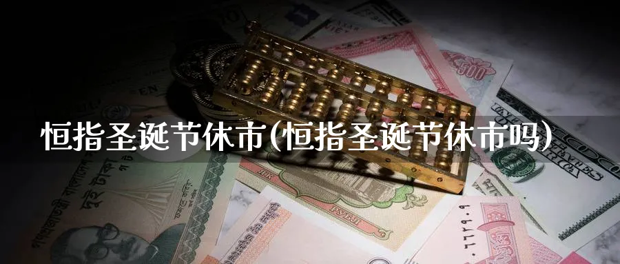 恒指圣诞节休市(恒指圣诞节休市吗)_https://www.nyyysy.com_期货行情_第1张