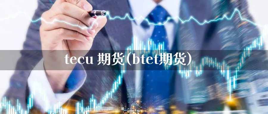 tecu 期货(btet期货)_https://www.nyyysy.com_期货喊单_第1张