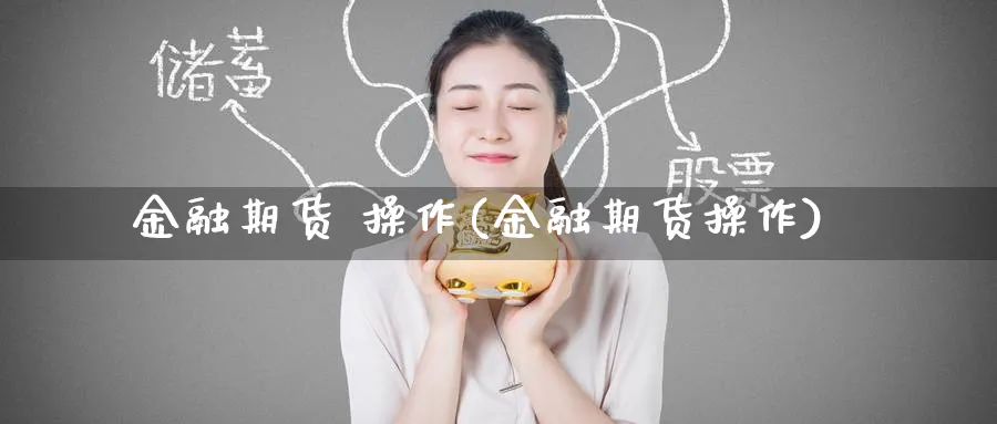金融期货 操作(金融期货操作)_https://www.nyyysy.com_期货直播_第1张