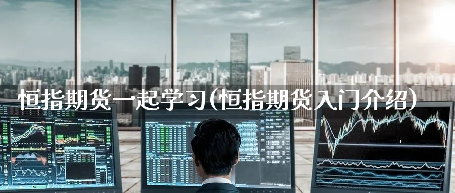 恒指期货一起学习(恒指期货入门介绍)_https://www.nyyysy.com_期货平台_第1张