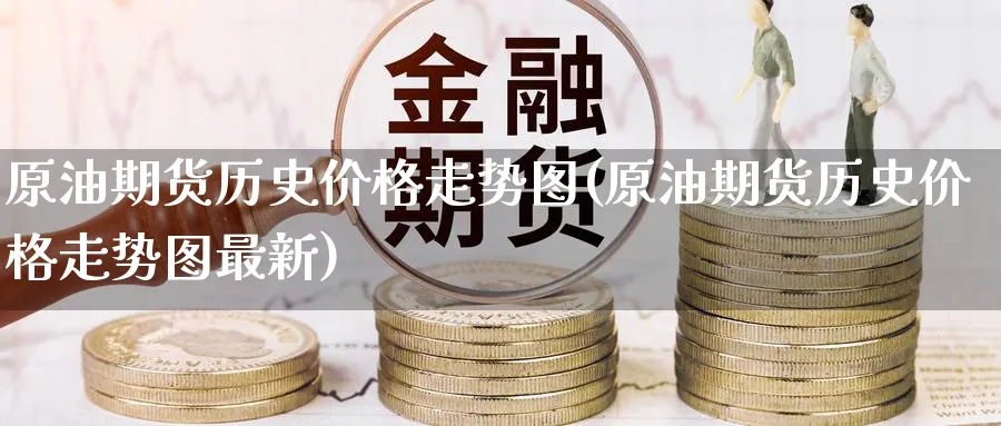 原油期货历史价格走势图(原油期货历史价格走势图最新)_期货市场_第1张_南严期货 原油期货历史价格走势图(原油期货历史价格走势图最新)_https://www.nyyysy.com_期货市场_第1张