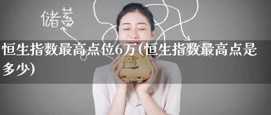 恒生指数最高点位6万(恒生指数最高点是多少)_https://www.nyyysy.com_期货平台_第1张