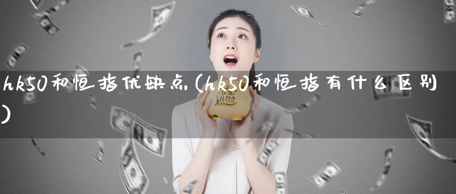 hk50和恒指优缺点(hk50和恒指有什么区别)_期货喊单_第1张_南严期货 hk50和恒指优缺点(hk50和恒指有什么区别)_https://www.nyyysy.com_期货喊单_第1张