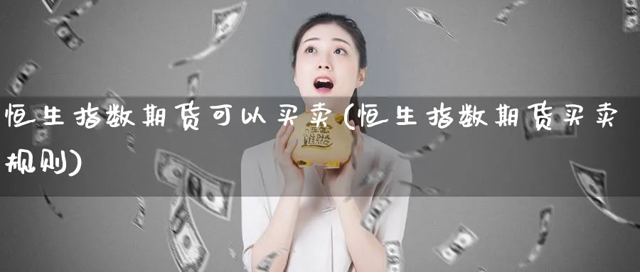 恒生指数期货可以买卖(恒生指数期货买卖规则)_https://www.nyyysy.com_期货直播_第1张