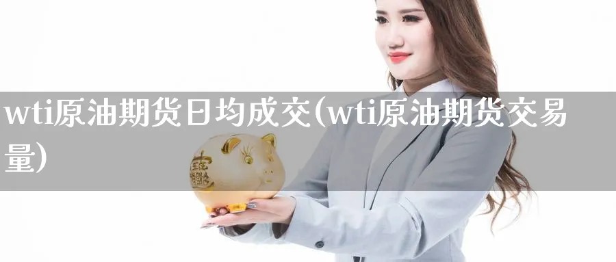 wti原油期货日均成交(wti原油期货交易量)_https://www.nyyysy.com_期货市场_第1张