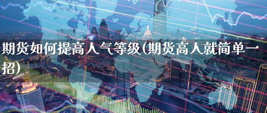 期货如何提高人气等级(期货高人就简单一招)_https://www.nyyysy.com_期货喊单_第1张