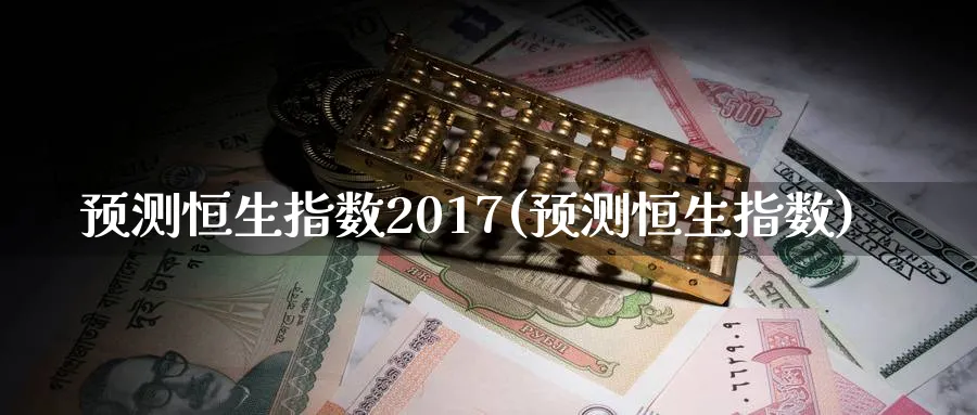 预测恒生指数2017(预测恒生指数)_https://www.nyyysy.com_期货市场_第1张