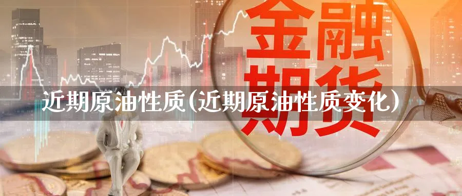 近期原油性质(近期原油性质变化)_https://www.nyyysy.com_期货分析_第1张