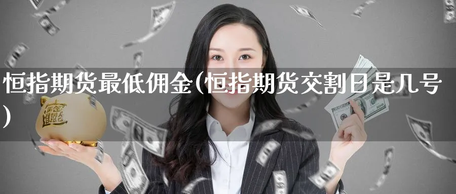 恒指期货最低佣金(恒指期货交割日是几号)_https://www.nyyysy.com_期货分析_第1张