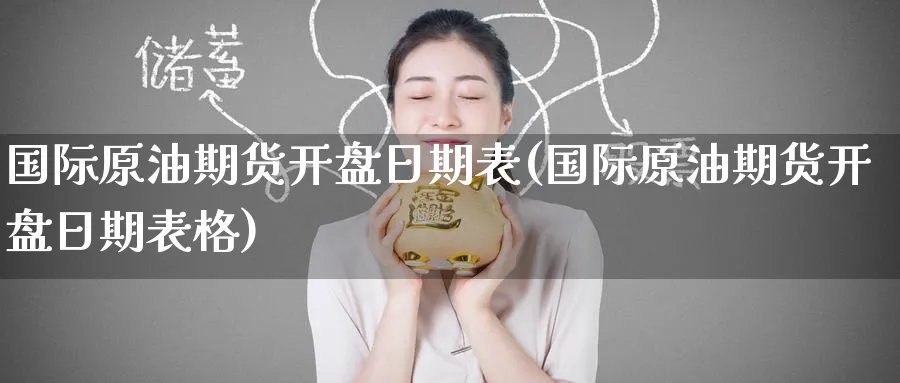 国际原油期货开盘日期表(国际原油期货开盘日期表格)_https://www.nyyysy.com_期货分析_第1张