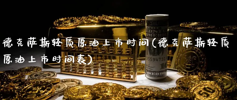 德克萨斯轻质原油上市时间(德克萨斯轻质原油上市时间表)_期货直播_第1张_南严期货 德克萨斯轻质原油上市时间(德克萨斯轻质原油上市时间表)_https://www.nyyysy.com_期货直播_第1张