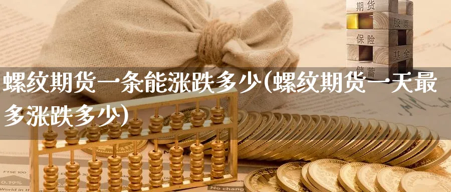 螺纹期货一条能涨跌多少(螺纹期货一天最多涨跌多少)_https://www.nyyysy.com_期货直播_第1张