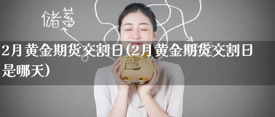 2月黄金期货交割日(2月黄金期货交割日是哪天)_https://www.nyyysy.com_期货分析_第1张