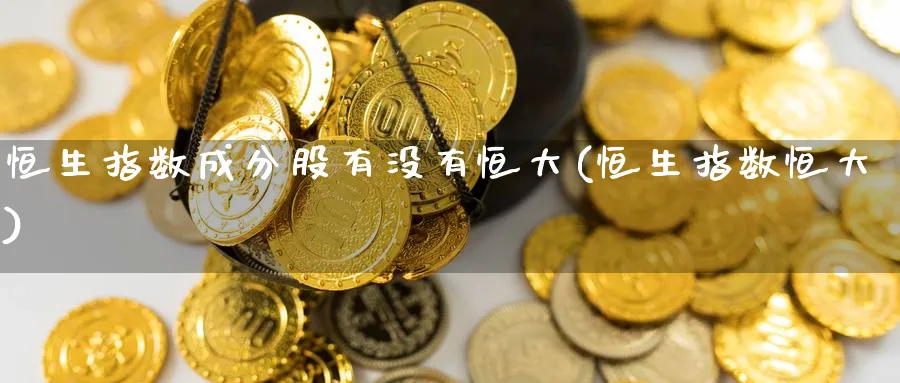 恒生指数成分股有没有恒大(恒生指数恒大)_https://www.nyyysy.com_期货喊单_第1张