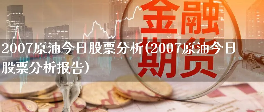 2007原油今日股票分析(2007原油今日股票分析报告)_https://www.nyyysy.com_期货平台_第1张