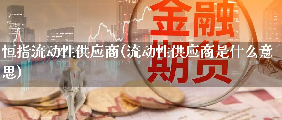 恒指流动性供应商(流动性供应商是什么意思)_https://www.nyyysy.com_期货直播_第1张