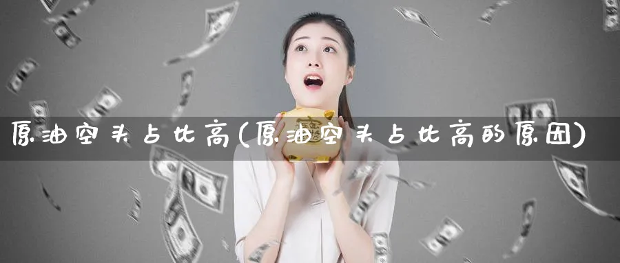 原油空头占比高(原油空头占比高的原因)_https://www.nyyysy.com_期货市场_第1张