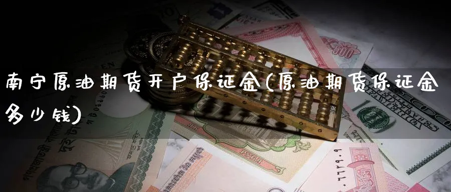 南宁原油期货开户保证金(原油期货保证金多少钱)_https://www.nyyysy.com_期货分析_第1张