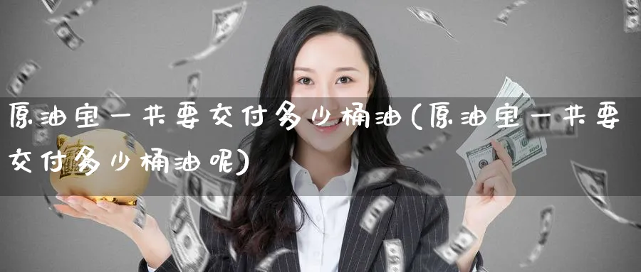 原油宝一共要交付多少桶油(原油宝一共要交付多少桶油呢)_https://www.nyyysy.com_期货喊单_第1张