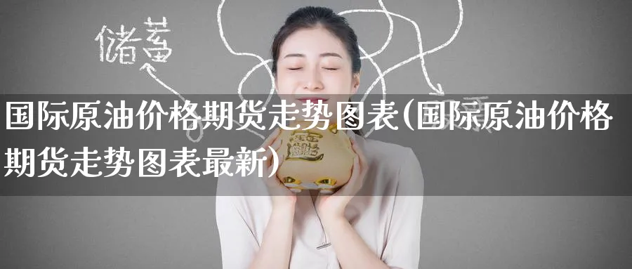 国际原油价格期货走势图表(国际原油价格期货走势图表最新)_https://www.nyyysy.com_期货分析_第1张