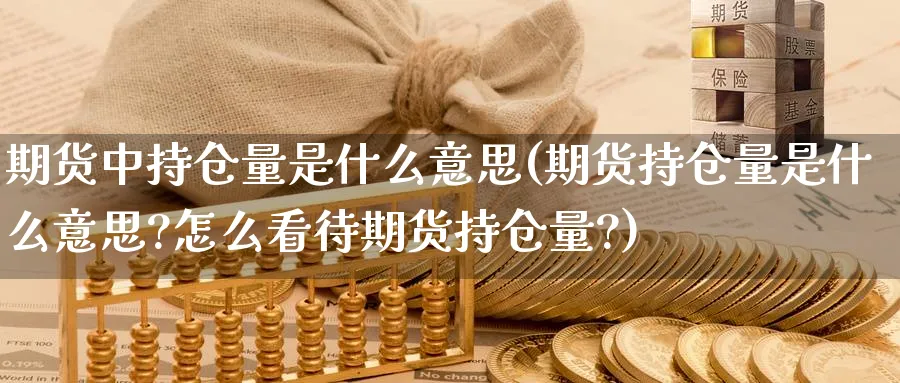期货中持仓量是什么意思(期货持仓量是什么意思?怎么看待期货持仓量?)_期货平台_第1张_南严期货 期货中持仓量是什么意思(期货持仓量是什么意思?怎么看待期货持仓量?)_https://www.nyyysy.com_期货平台_第1张
