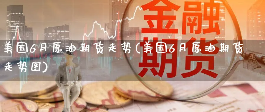 美国6月原油期货走势(美国6月原油期货走势图)_https://www.nyyysy.com_期货行情_第1张