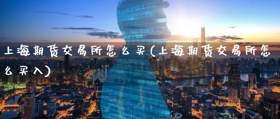 上海期货交易所怎么买(上海期货交易所怎么买入)_https://www.nyyysy.com_期货行情_第1张