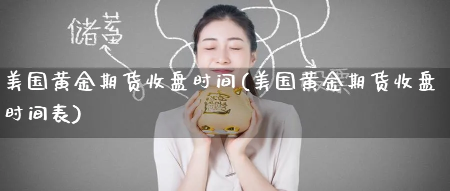 美国黄金期货收盘时间(美国黄金期货收盘时间表)_https://www.nyyysy.com_期货平台_第1张