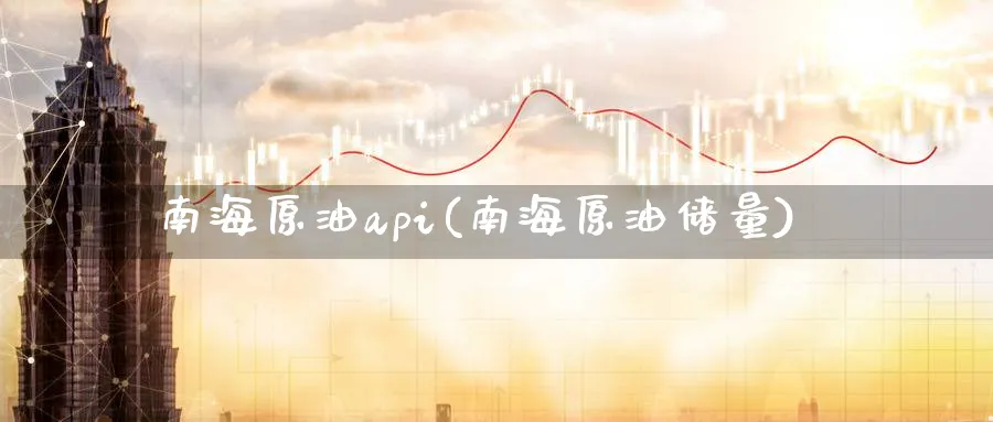 南海原油api(南海原油储量)_https://www.nyyysy.com_期货分析_第1张