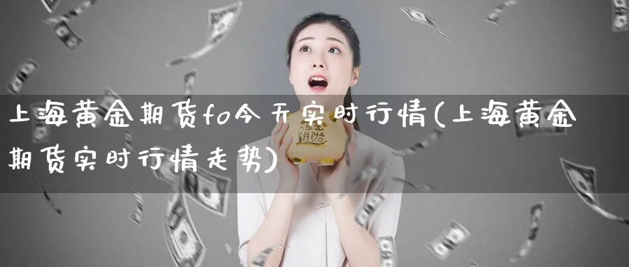 上海黄金期货fo今天实时行情(上海黄金期货实时行情走势)_期货分析_第1张_南严期货 上海黄金期货fo今天实时行情(上海黄金期货实时行情走势)_https://www.nyyysy.com_期货分析_第1张