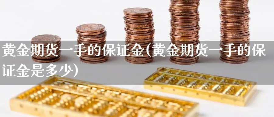 黄金期货一手的保证金(黄金期货一手的保证金是多少)_https://www.nyyysy.com_期货分析_第1张