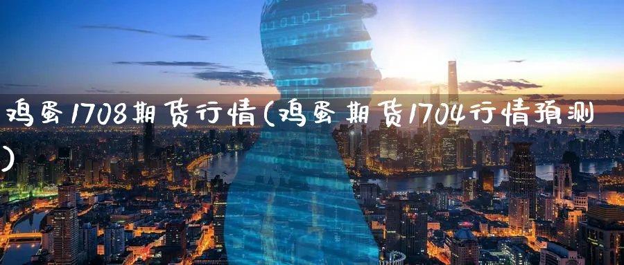 鸡蛋1708期货行情(鸡蛋期货1704行情预测)_期货行情_第1张_南严期货 鸡蛋1708期货行情(鸡蛋期货1704行情预测)_https://www.nyyysy.com_期货行情_第1张