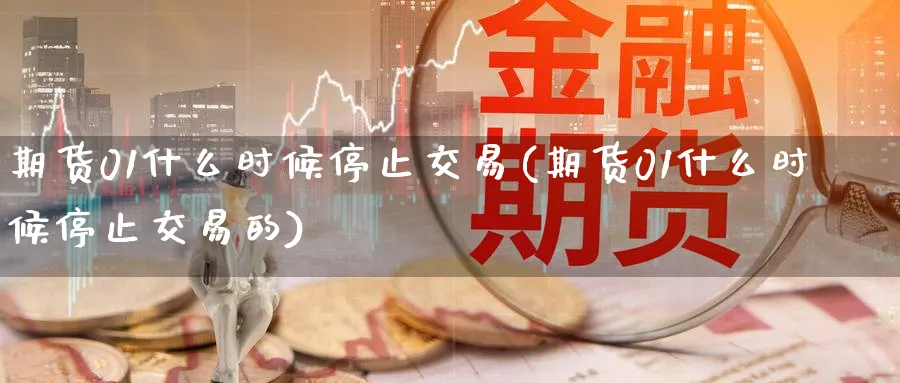 期货01什么时候停止交易(期货01什么时候停止交易的)_https://www.nyyysy.com_期货直播_第1张