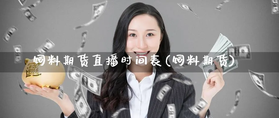 饲料期货直播时间表(饲料期货)_https://www.nyyysy.com_期货喊单_第1张