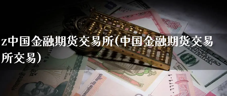 z中国金融期货交易所(中国金融期货交易所交易)_https://www.nyyysy.com_期货平台_第1张