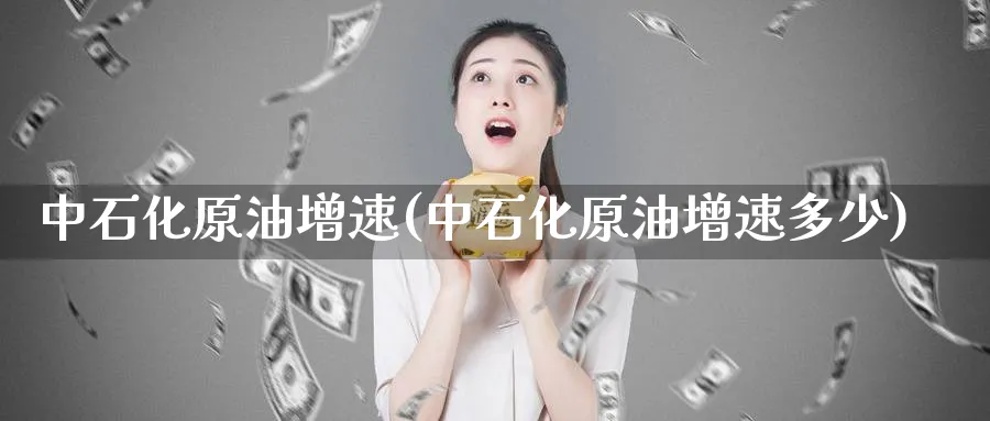 中石化原油增速(中石化原油增速多少)_https://www.nyyysy.com_期货行情_第1张
