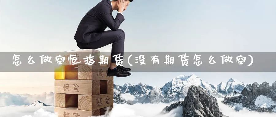 怎么做空恒指期货(没有期货怎么做空)_期货行情_第1张_南严期货 怎么做空恒指期货(没有期货怎么做空)_https://www.nyyysy.com_期货行情_第1张