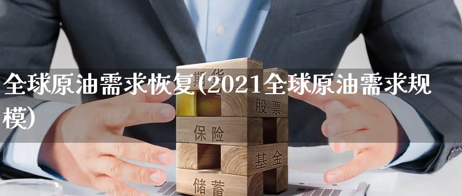 全球原油需求恢复(2021全球原油需求规模)_https://www.nyyysy.com_期货喊单_第1张
