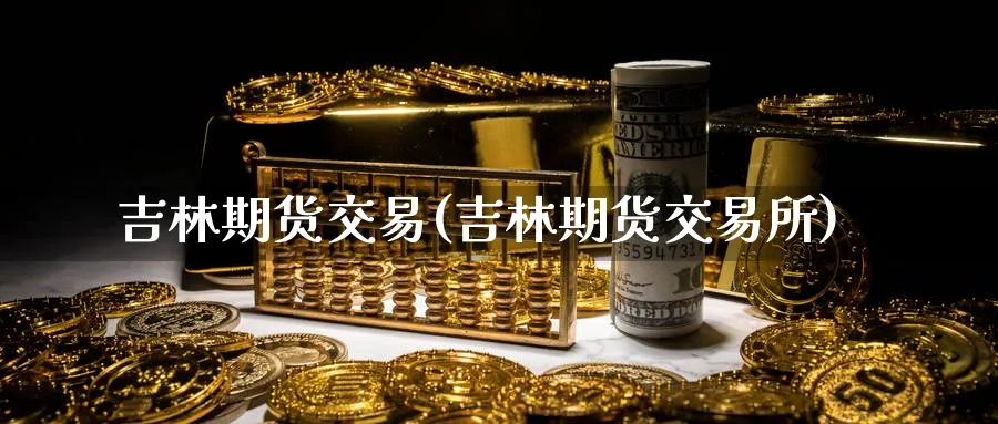 吉林期货交易(吉林期货交易所)_期货直播_第1张_南严期货 吉林期货交易(吉林期货交易所)_https://www.nyyysy.com_期货直播_第1张