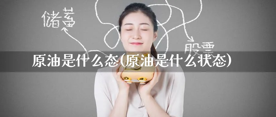 原油是什么态(原油是什么状态)_https://www.nyyysy.com_期货平台_第1张