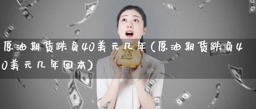 原油期货跌负40美元几年(原油期货跌负40美元几年回本)_期货喊单_第1张_南严期货 原油期货跌负40美元几年(原油期货跌负40美元几年回本)_https://www.nyyysy.com_期货喊单_第1张